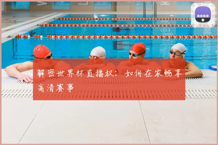解密世界杯直播权：如何在家畅享高清赛事