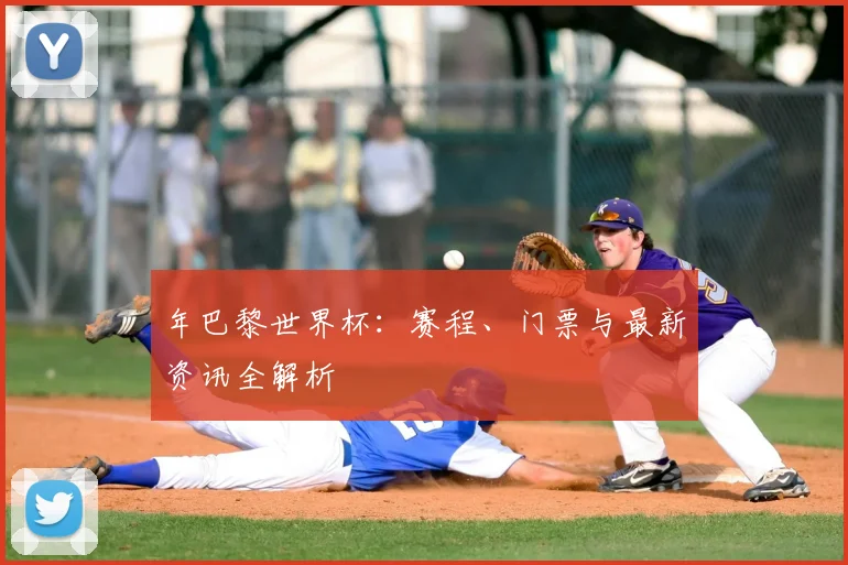 年巴黎世界杯：赛程、门票与最新资讯全解析