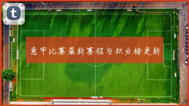 意甲比赛最新赛程与积分榜更新