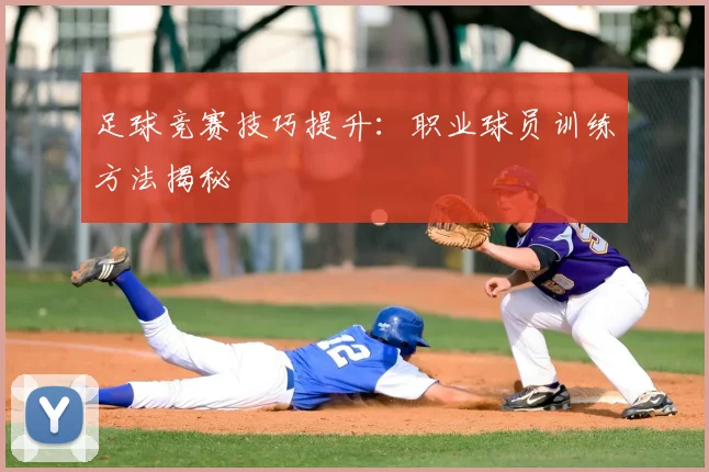 足球竞赛技巧提升：职业球员训练方法揭秘