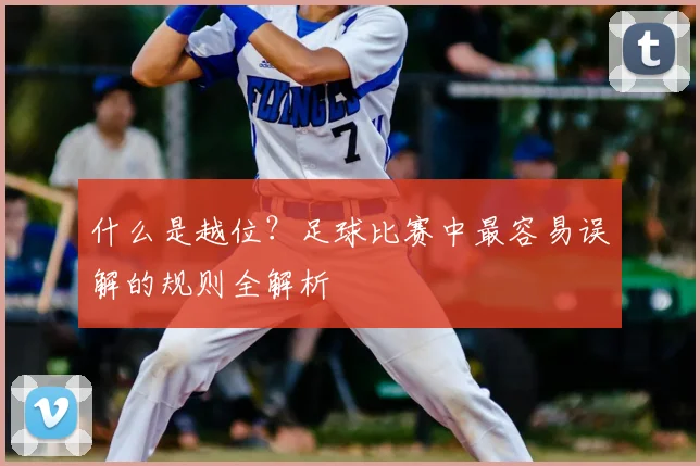 什么是越位?足球比赛中最容易误解的规则全解析