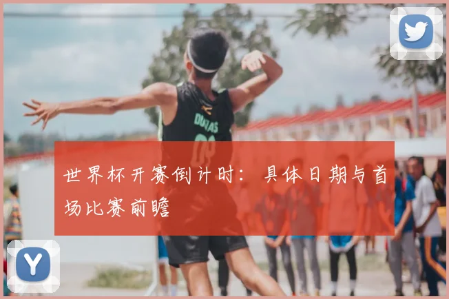 世界杯开赛倒计时：具体日期与首场比赛前瞻