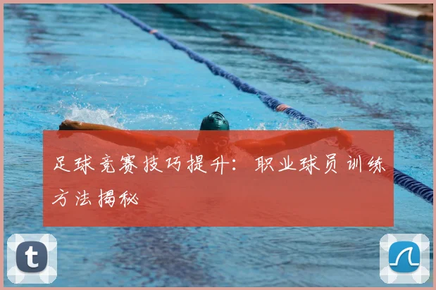足球竞赛技巧提升：职业球员训练方法揭秘