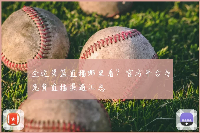全运男篮直播哪里看？官方平台与免费直播渠道汇总