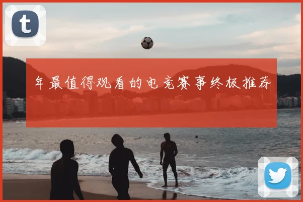 年最值得观看的电竞赛事终极推荐