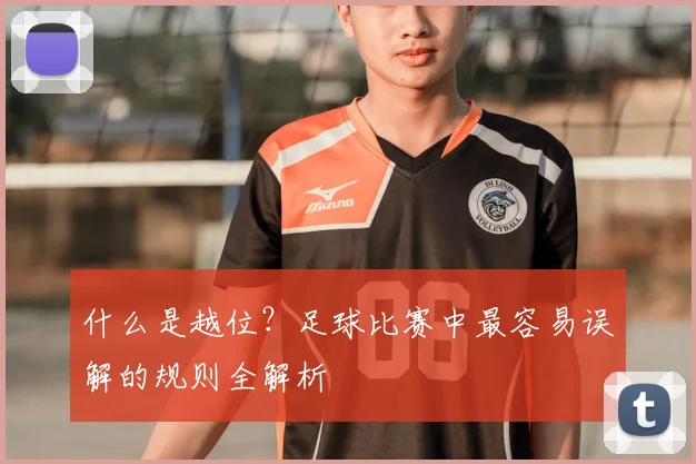 什么是越位?足球比赛中最容易误解的规则全解析