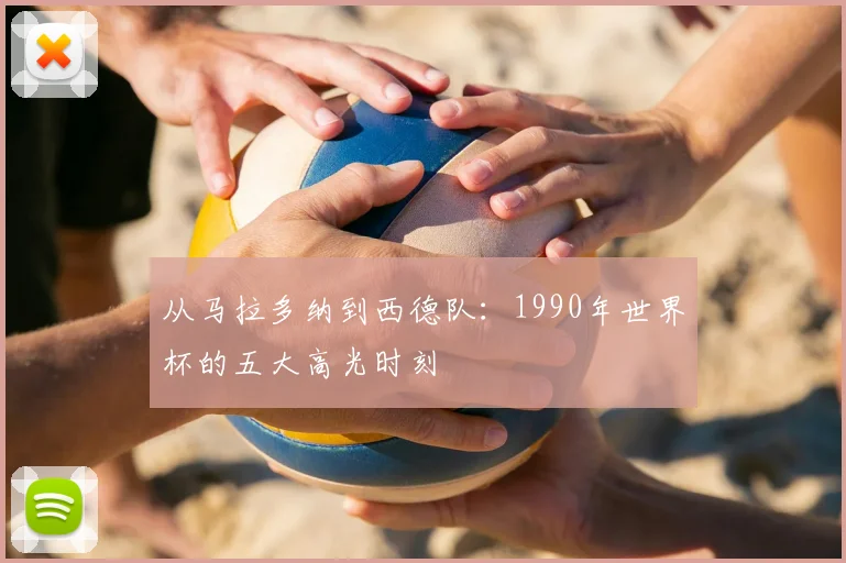 从马拉多纳到西德队：1990年世界杯的五大高光时刻