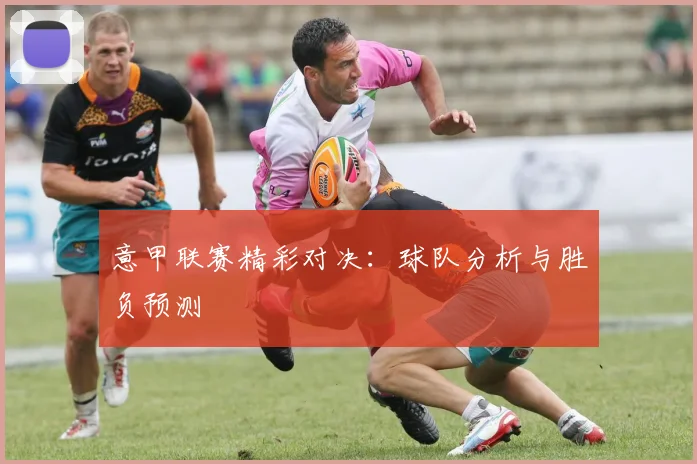 意甲联赛精彩对决：球队分析与胜负预测