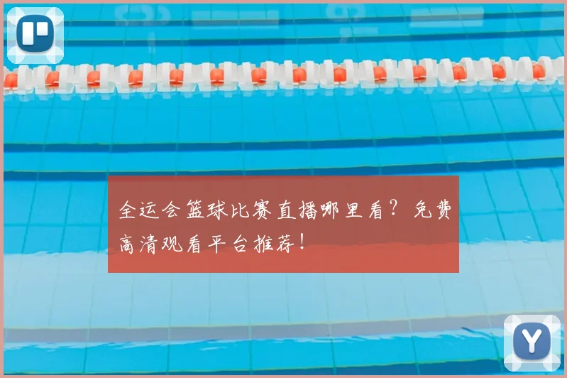 全运会篮球比赛直播哪里看？免费高清观看平台推荐！