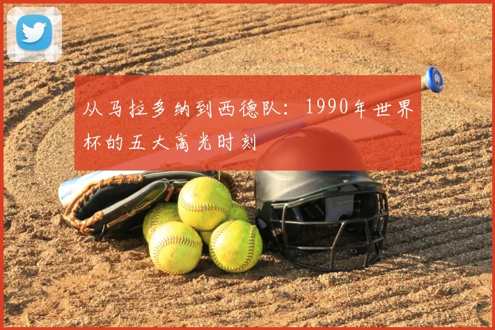 从马拉多纳到西德队：1990年世界杯的五大高光时刻