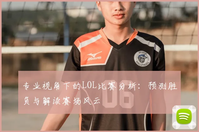 专业视角下的LOL比赛分析：预测胜负与解读赛场风云
