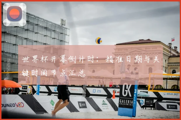 世界杯开幕倒计时：精准日期与关键时间节点汇总