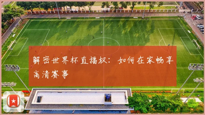 解密世界杯直播权：如何在家畅享高清赛事